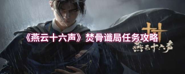 燕云十六声万事知焚骨谶局任务流程攻略